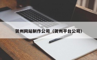 梅河口贺州网站制作公司（贺州平台公司）